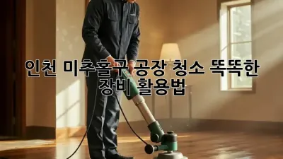 인천 미추홀구 공장 청소✨ 똑똑한 장비 활용법