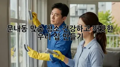문내동 맞춤 청소✨: 건강하고 깨끗한 우리 집 만들기🏡